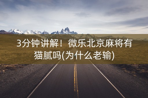 3分钟讲解！微乐北京麻将有猫腻吗(为什么老输)