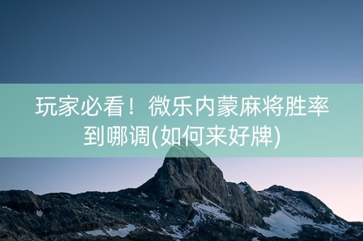 玩家必看！微乐内蒙麻将胜率到哪调(如何来好牌)