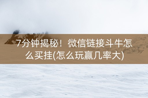 7分钟揭秘！微信链接斗牛怎么买挂(怎么玩赢几率大)