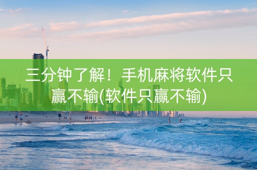 三分钟了解！手机麻将软件只赢不输(软件只赢不输)