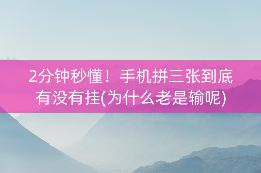 2分钟秒懂！手机拼三张到底有没有挂(为什么老是输呢)