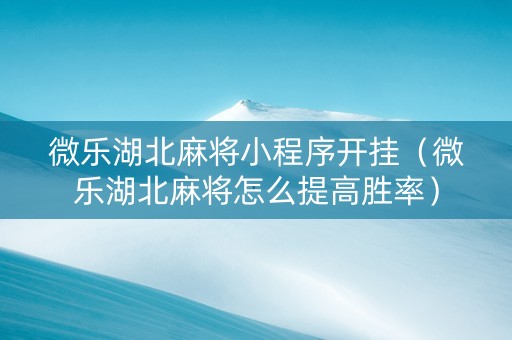 微乐湖北麻将小程序开挂（微乐湖北麻将怎么提高胜率）