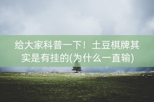 给大家科普一下！土豆棋牌其实是有挂的(为什么一直输)