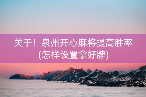 关于！泉州开心麻将提高胜率(怎样设置拿好牌)