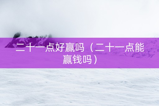 二十一点好赢吗（二十一点能赢钱吗）