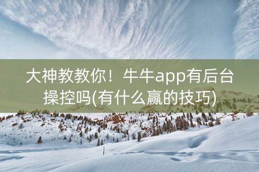 大神教教你！牛牛app有后台操控吗(有什么赢的技巧)
