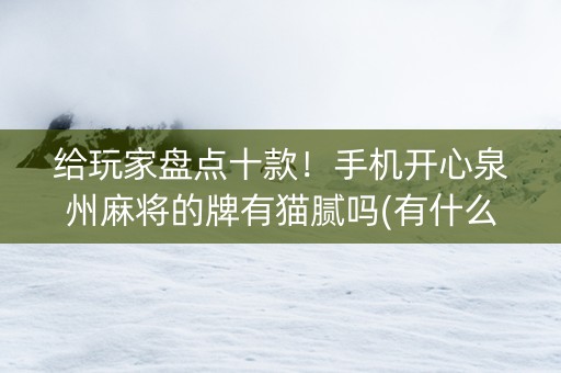 给玩家盘点十款！手机开心泉州麻将的牌有猫腻吗(有什么能赢的方法)