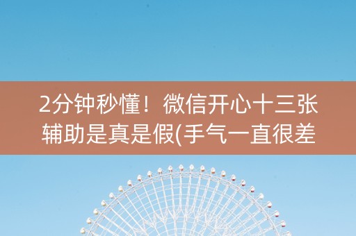 2分钟秒懂！微信开心十三张辅助是真是假(手气一直很差)