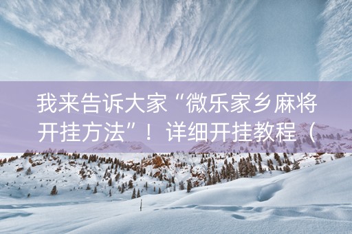 我来告诉大家“微乐家乡麻将开挂方法”！详细开挂教程（确实真的有挂)-知乎