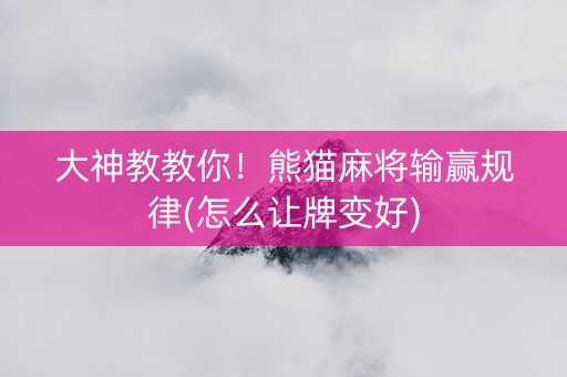 大神教教你！熊猫麻将输赢规律(怎么让牌变好)