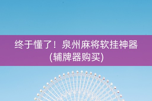 终于懂了！泉州麻将软挂神器(辅牌器购买)