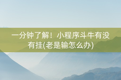 一分钟了解！小程序斗牛有没有挂(老是输怎么办)