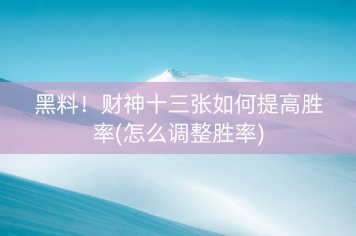 黑料！财神十三张如何提高胜率(怎么调整胜率)