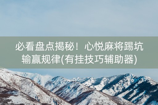 必看盘点揭秘！心悦麻将踢坑输赢规律(有挂技巧辅助器)