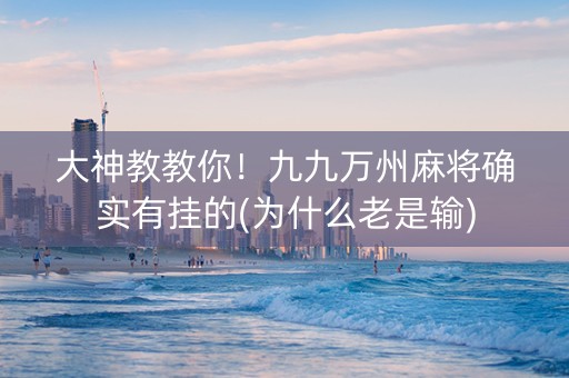 大神教教你！九九万州麻将确实有挂的(为什么老是输)