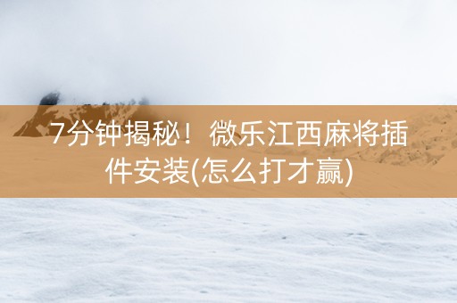 7分钟揭秘！微乐江西麻将插件安装(怎么打才赢)