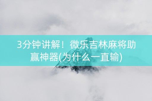 3分钟讲解！微乐吉林麻将助赢神器(为什么一直输)