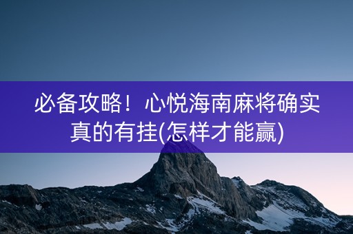 必备攻略！心悦海南麻将确实真的有挂(怎样才能赢)