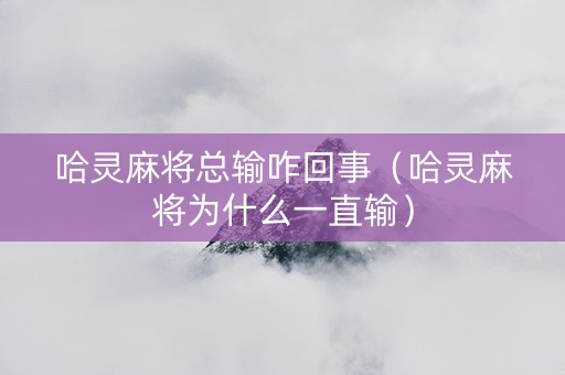 哈灵麻将总输咋回事（哈灵麻将为什么一直输）