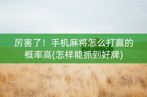 厉害了！手机麻将怎么打赢的概率高(怎样能抓到好牌)