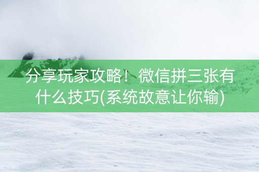 分享玩家攻略！微信拼三张有什么技巧(系统故意让你输)