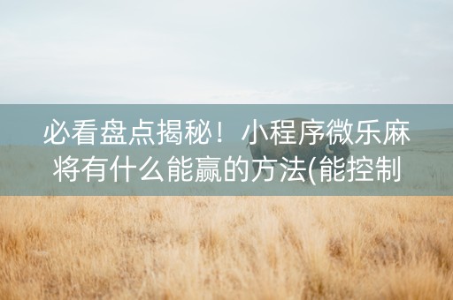 必看盘点揭秘！小程序微乐麻将有什么能赢的方法(能控制输赢吗)