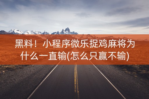 黑料！小程序微乐捉鸡麻将为什么一直输(怎么只赢不输)