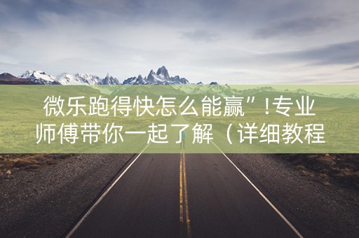 微乐跑得快怎么能赢”!专业师傅带你一起了解（详细教程）-知乎