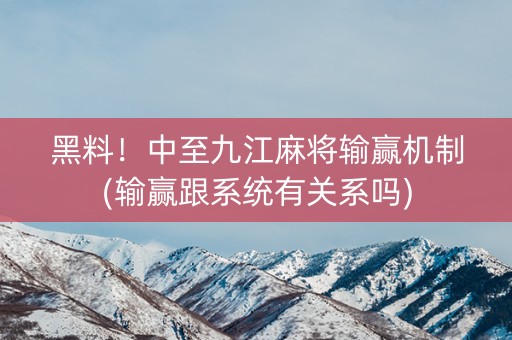 黑料！中至九江麻将输赢机制(输赢跟系统有关系吗)