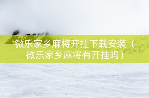 微乐家乡麻将开挂下载安装（微乐家乡麻将有开挂吗）
