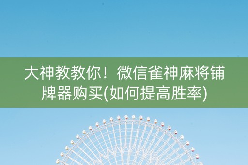 大神教教你！微信雀神麻将铺牌器购买(如何提高胜率)
