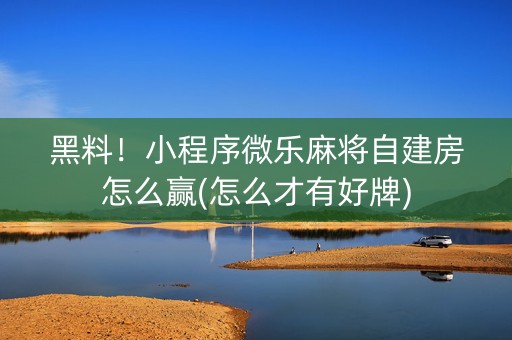黑料！小程序微乐麻将自建房怎么赢(怎么才有好牌)