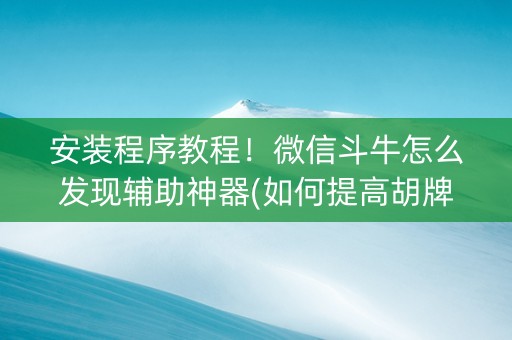 安装程序教程！微信斗牛怎么发现辅助神器(如何提高胡牌率)