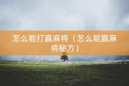 怎么能打赢麻将（怎么能赢麻将秘方）