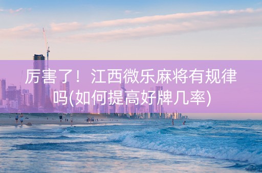 厉害了！江西微乐麻将有规律吗(如何提高好牌几率)