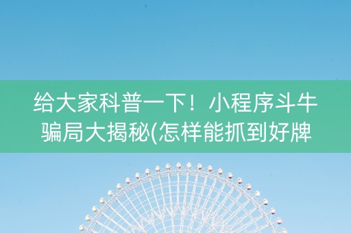 给大家科普一下！小程序斗牛骗局大揭秘(怎样能抓到好牌)