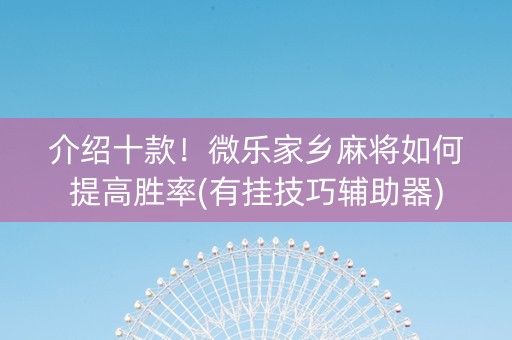 介绍十款！微乐家乡麻将如何提高胜率(有挂技巧辅助器)