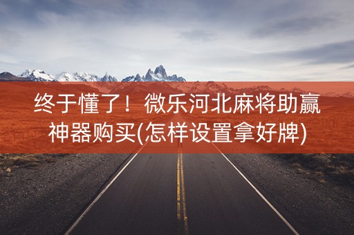终于懂了！微乐河北麻将助赢神器购买(怎样设置拿好牌)