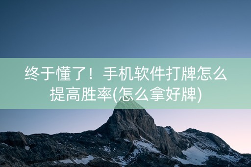 终于懂了！手机软件打牌怎么提高胜率(怎么拿好牌)