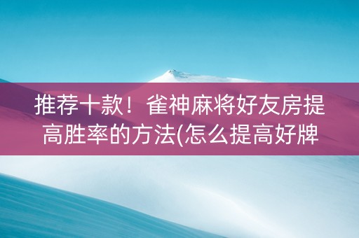 推荐十款！雀神麻将好友房提高胜率的方法(怎么提高好牌率)
