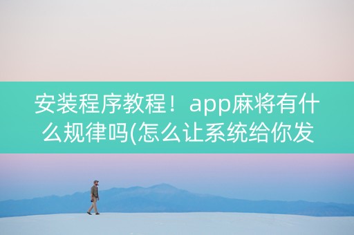 安装程序教程！app麻将有什么规律吗(怎么让系统给你发好牌)