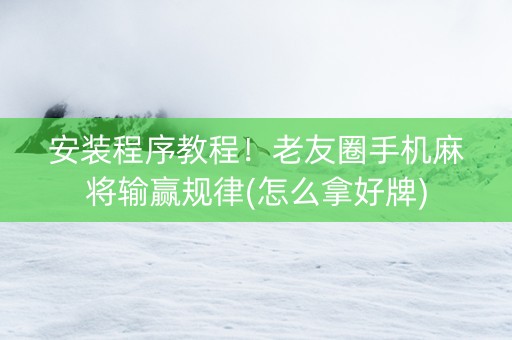 安装程序教程！老友圈手机麻将输赢规律(怎么拿好牌)