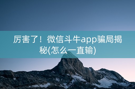 厉害了！微信斗牛app骗局揭秘(怎么一直输)
