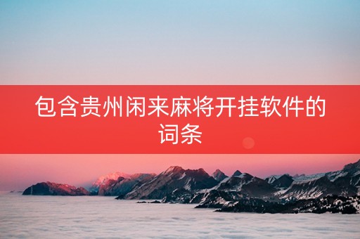 包含贵州闲来麻将开挂软件的词条