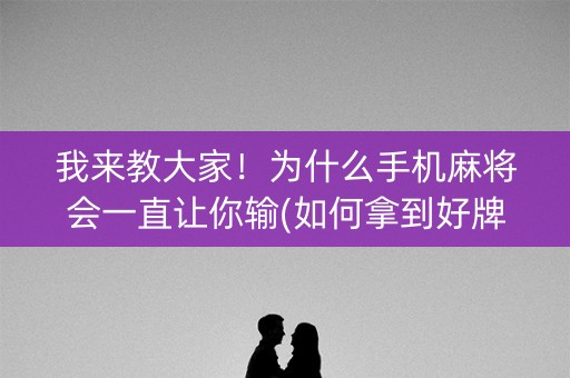 我来教大家！为什么手机麻将会一直让你输(如何拿到好牌)