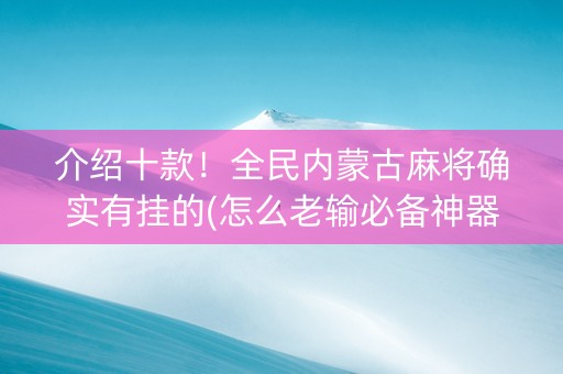 介绍十款！全民内蒙古麻将确实有挂的(怎么老输必备神器)