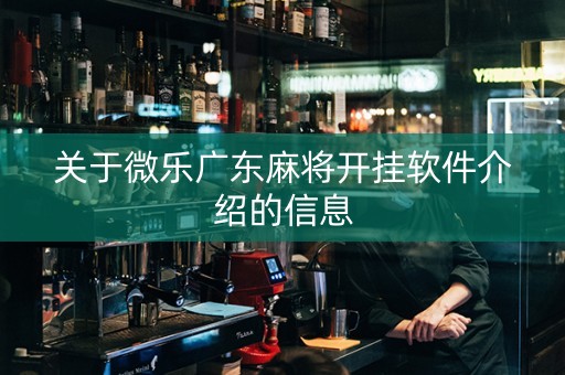 关于微乐广东麻将开挂软件介绍的信息