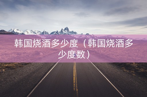 韩国烧酒多少度（韩国烧酒多少度数）