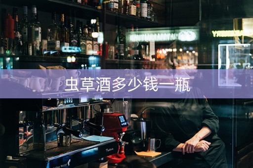 虫草酒多少钱一瓶