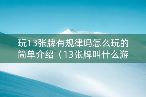玩13张牌有规律吗怎么玩的简单介绍（13张牌叫什么游戏）